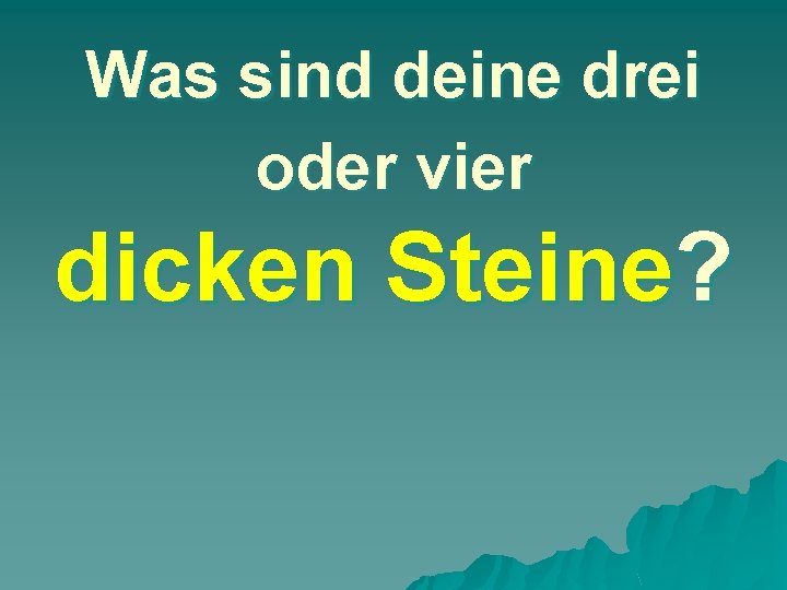 Was sind deine drei oder vier dicken Steine? 