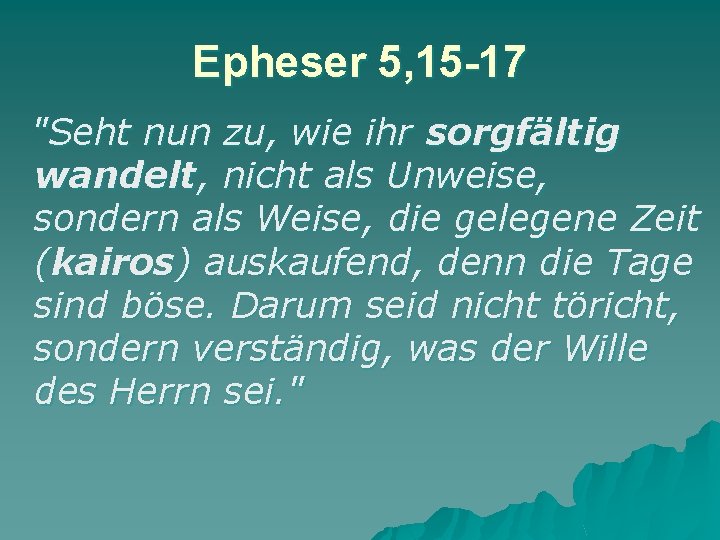 Epheser 5, 15 -17 "Seht nun zu, wie ihr sorgfältig wandelt, nicht als Unweise,