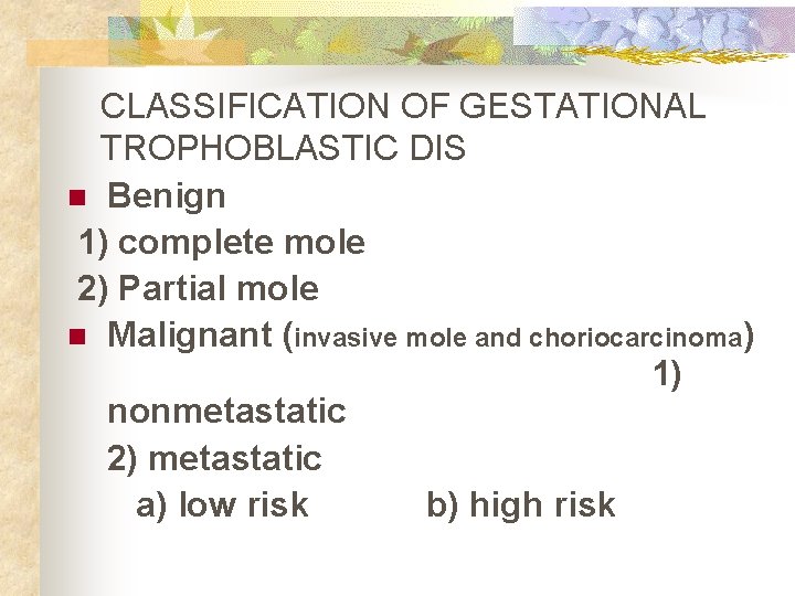 CLASSIFICATION OF GESTATIONAL TROPHOBLASTIC DIS n Benign 1) complete mole 2) Partial mole n