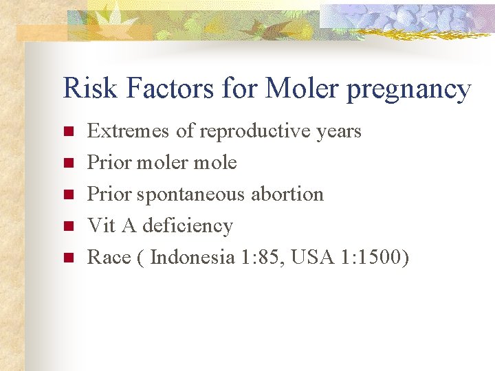 Risk Factors for Moler pregnancy n n n Extremes of reproductive years Prior mole