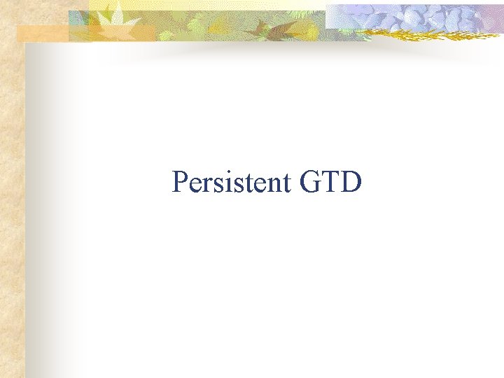 Persistent GTD 