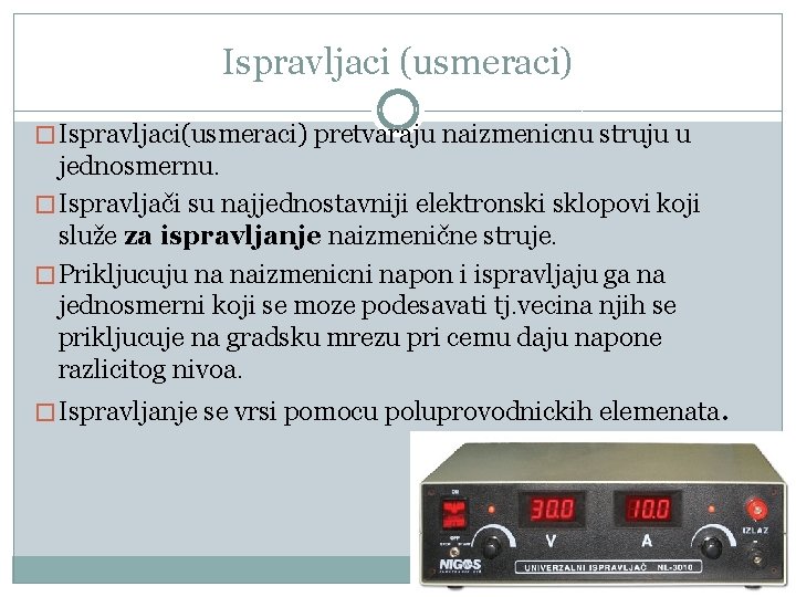 Ispravljaci (usmeraci) � Ispravljaci(usmeraci) pretvaraju naizmenicnu struju u jednosmernu. � Ispravljači su najjednostavniji elektronski