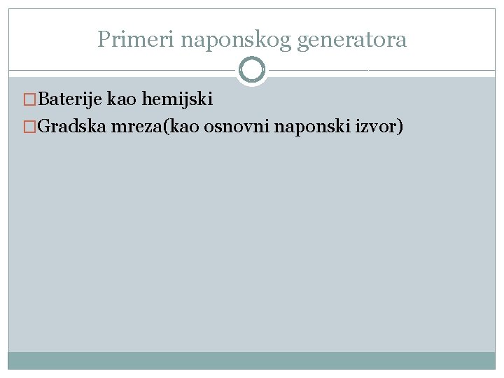 Primeri naponskog generatora �Baterije kao hemijski �Gradska mreza(kao osnovni naponski izvor) 