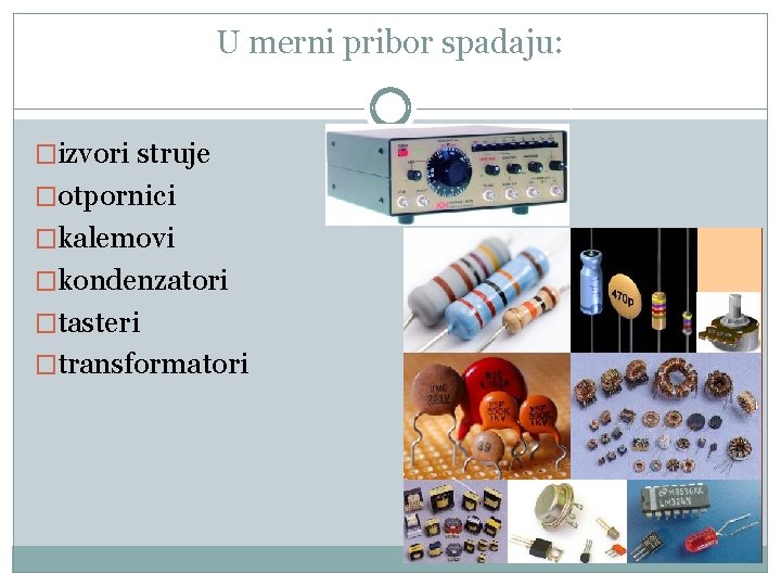 U merni pribor spadaju: �izvori struje �otpornici �kalemovi �kondenzatori �tasteri �transformatori 