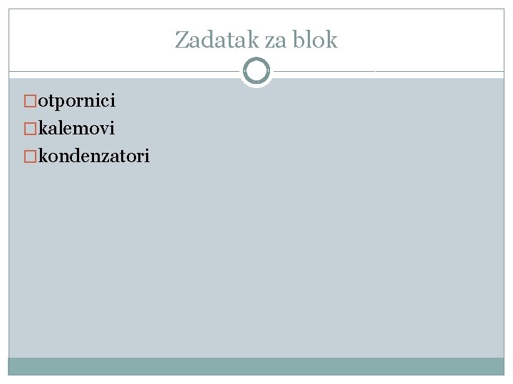 Zadatak za blok �otpornici �kalemovi �kondenzatori 