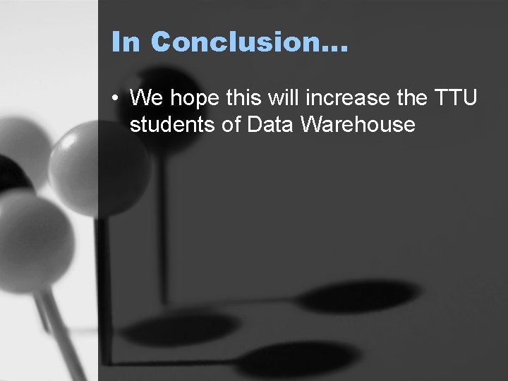 In Conclusion… • We hope this will increase the TTU students of Data Warehouse