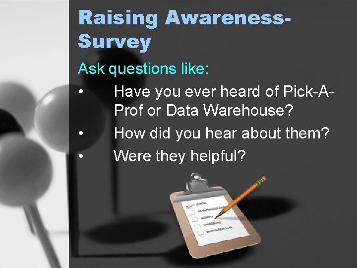 Raising Awareness. Survey Ask questions like: • Have you ever heard of Pick-AProf or