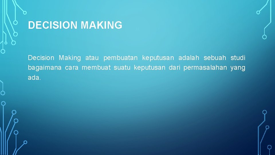 DECISION MAKING Decision Making atau pembuatan keputusan adalah sebuah studi bagaimana cara membuat suatu