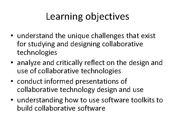 Learning objectives • understand the unique challenges that exist for studying and designing collaborative