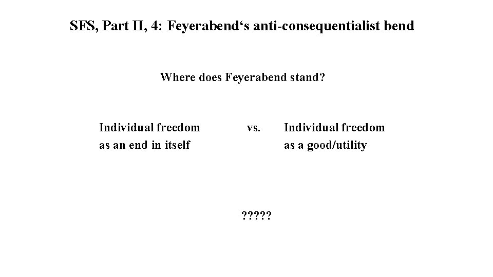 SFS, Part II, 4: Feyerabend‘s anti-consequentialist bend Where does Feyerabend stand? Individual freedom as