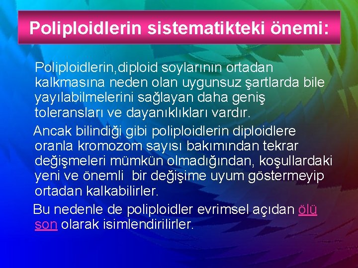 Poliploidlerin sistematikteki önemi: Poliploidlerin, diploid soylarının ortadan kalkmasına neden olan uygunsuz şartlarda bile yayılabilmelerini