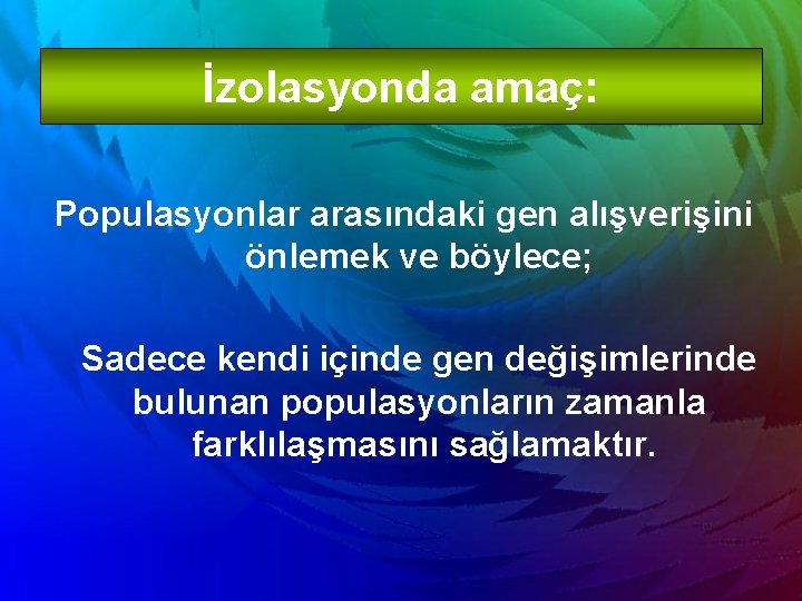 İzolasyonda amaç: Populasyonlar arasındaki gen alışverişini önlemek ve böylece; Sadece kendi içinde gen değişimlerinde