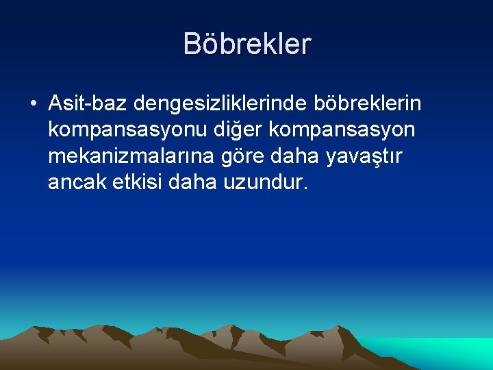 Böbrekler • Asit-baz dengesizliklerinde böbreklerin kompansasyonu diğer kompansasyon mekanizmalarına göre daha yavaştır ancak etkisi