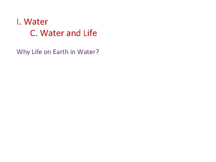 I. Water C. Water and Life Why Life on Earth in Water? 
