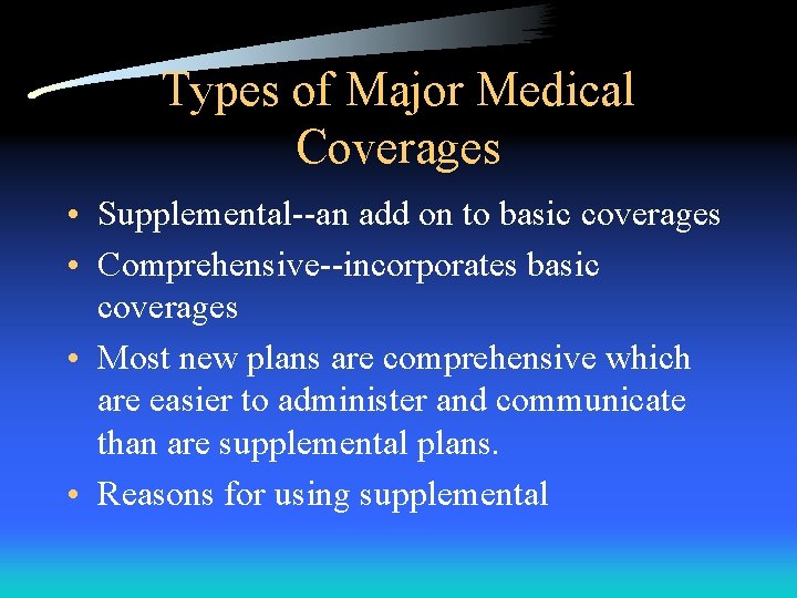 Types of Major Medical Coverages • Supplemental--an add on to basic coverages • Comprehensive--incorporates