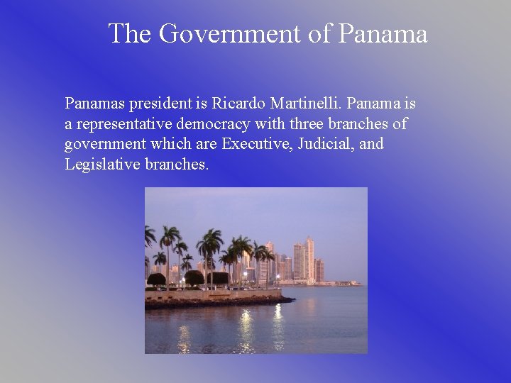 The Government of Panamas president is Ricardo Martinelli. Panama is a representative democracy with