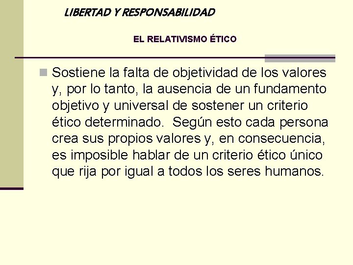 LIBERTAD Y RESPONSABILIDAD EL RELATIVISMO ÉTICO n Sostiene la falta de objetividad de los