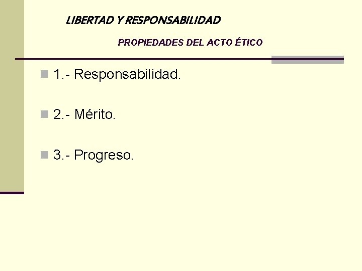 LIBERTAD Y RESPONSABILIDAD PROPIEDADES DEL ACTO ÉTICO n 1. - Responsabilidad. n 2. -