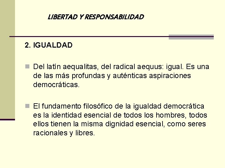 LIBERTAD Y RESPONSABILIDAD 2. IGUALDAD n Del latín aequalitas, del radical aequus: igual. Es