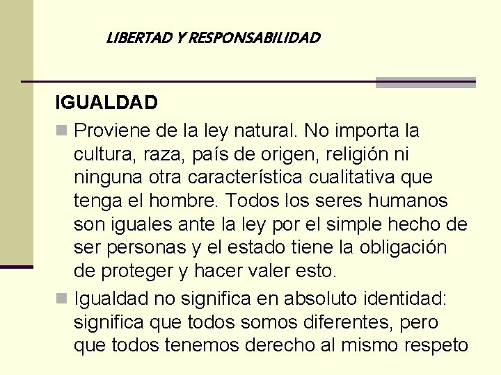 LIBERTAD Y RESPONSABILIDAD IGUALDAD n Proviene de la ley natural. No importa la cultura,