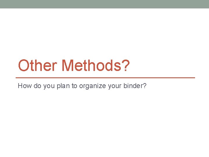 Other Methods? How do you plan to organize your binder? 