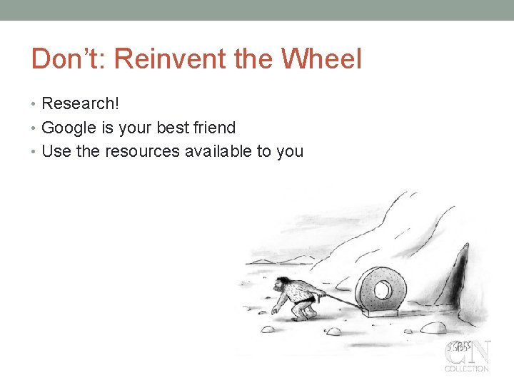 Don’t: Reinvent the Wheel • Research! • Google is your best friend • Use