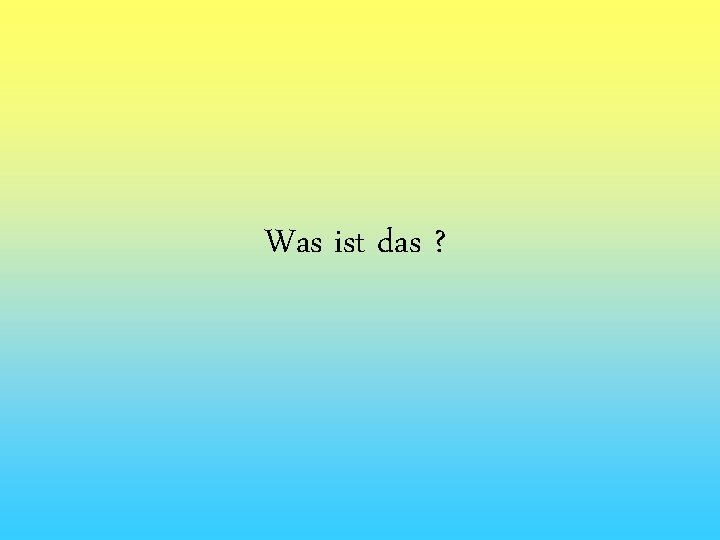 Was ist das ? 