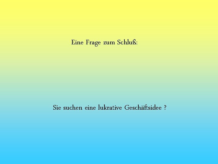 Eine Frage zum Schluß: Sie suchen eine lukrative Geschäftsidee ? 