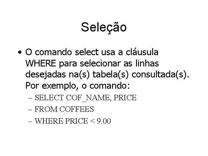 Seleção • O comando select usa a cláusula WHERE para selecionar as linhas desejadas