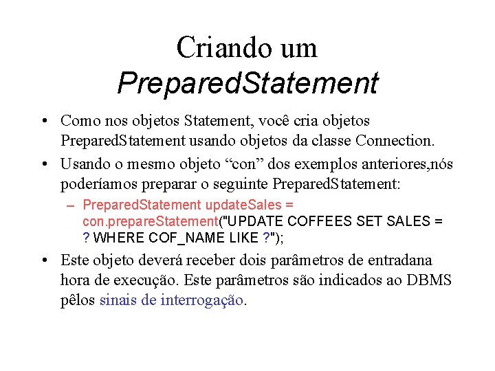 Criando um Prepared. Statement • Como nos objetos Statement, você cria objetos Prepared. Statement