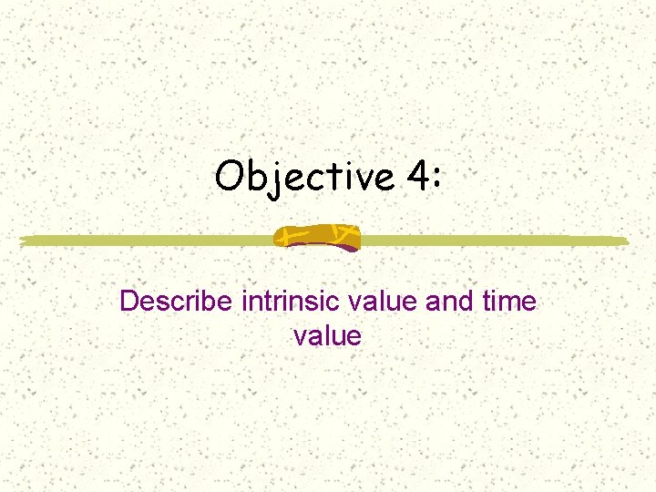 Objective 4: Describe intrinsic value and time value 