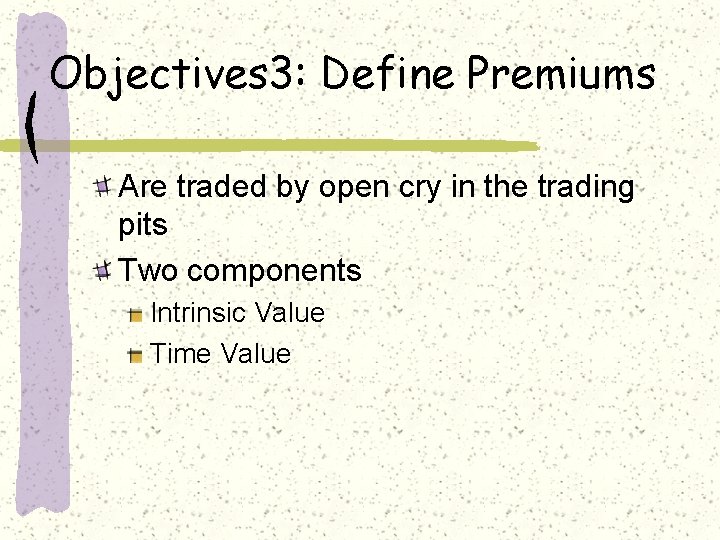 Objectives 3: Define Premiums Are traded by open cry in the trading pits Two