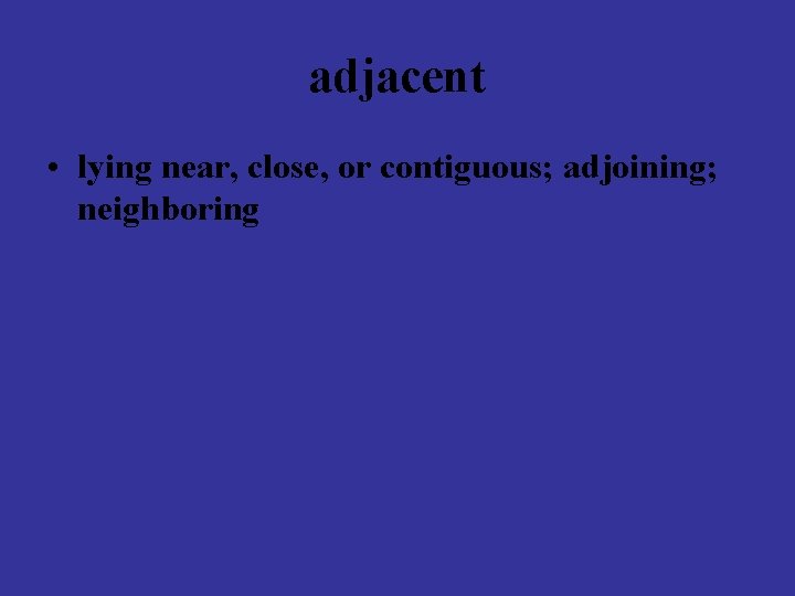 adjacent • lying near, close, or contiguous; adjoining; neighboring 