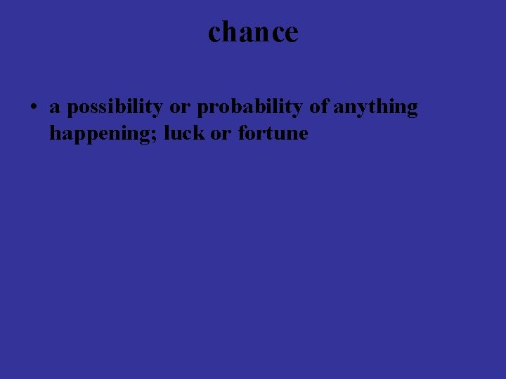 chance • a possibility or probability of anything happening; luck or fortune 