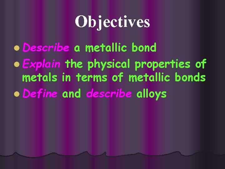 Objectives l Describe a metallic bond l Explain the physical properties of metals in