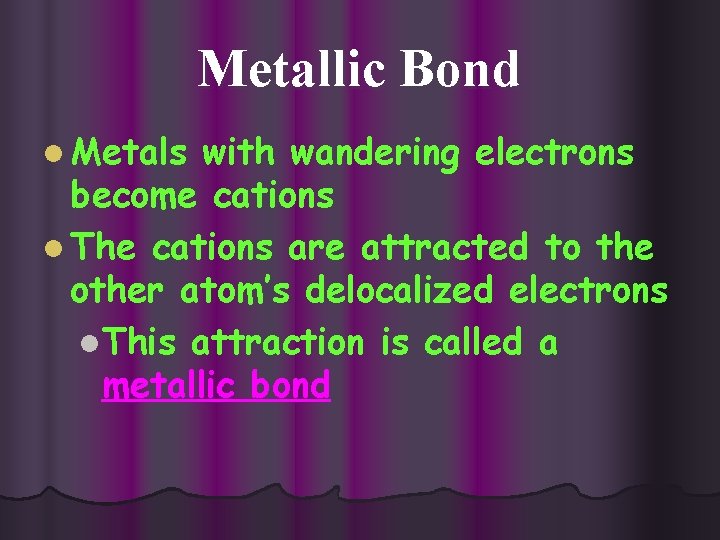 Metallic Bond l Metals with wandering electrons become cations l The cations are attracted