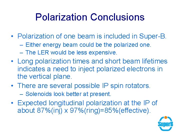 Polarization Conclusions • Polarization of one beam is included in Super-B. – Either energy