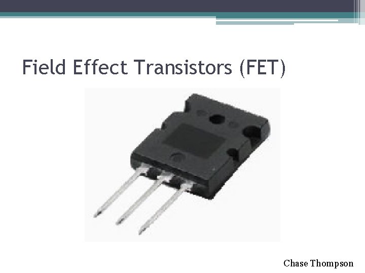 Field Effect Transistors (FET) Chase Thompson 