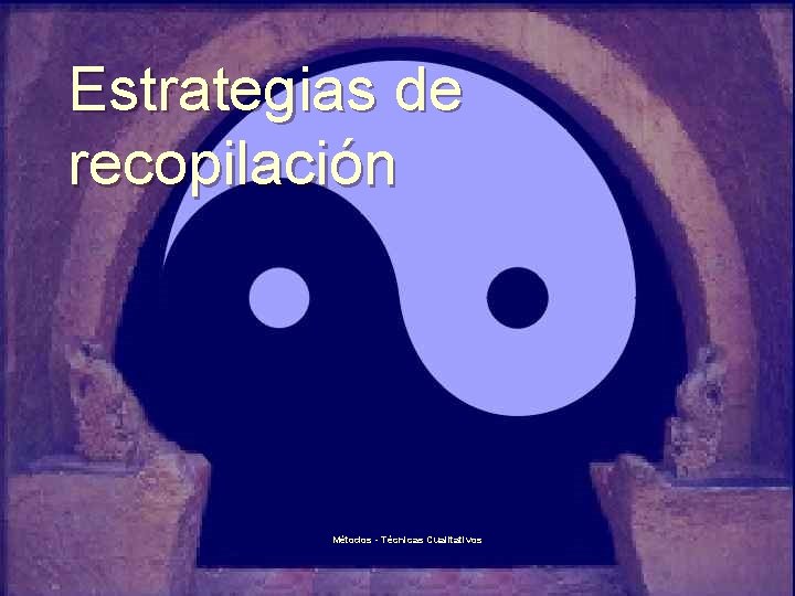 Estrategias de recopilación Métodos - Técnicas Cualitativos 