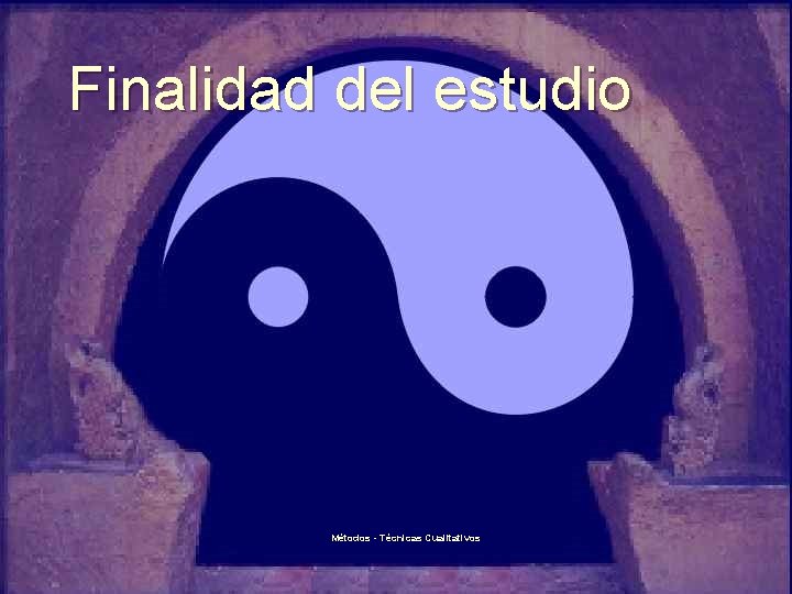 Finalidad del estudio Métodos - Técnicas Cualitativos 