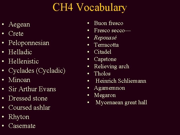 CH 4 Vocabulary • • • Aegean Crete Peloponnesian Helladic Hellenistic Cyclades (Cycladic) Minoan