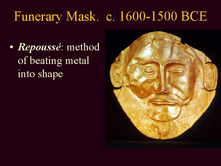 Funerary Mask. c. 1600 -1500 BCE • Repoussé: method of beating metal into shape