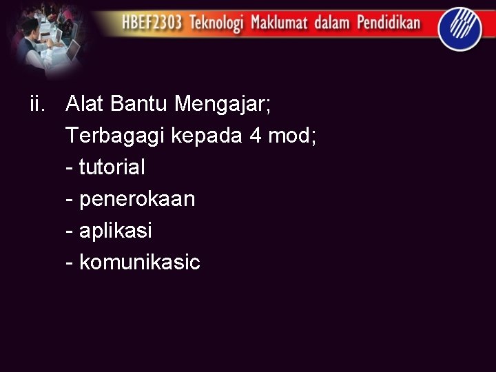 ii. Alat Bantu Mengajar; Terbagagi kepada 4 mod; - tutorial - penerokaan - aplikasi