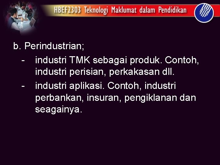 b. Perindustrian; - industri TMK sebagai produk. Contoh, industri perisian, perkakasan dll. - industri