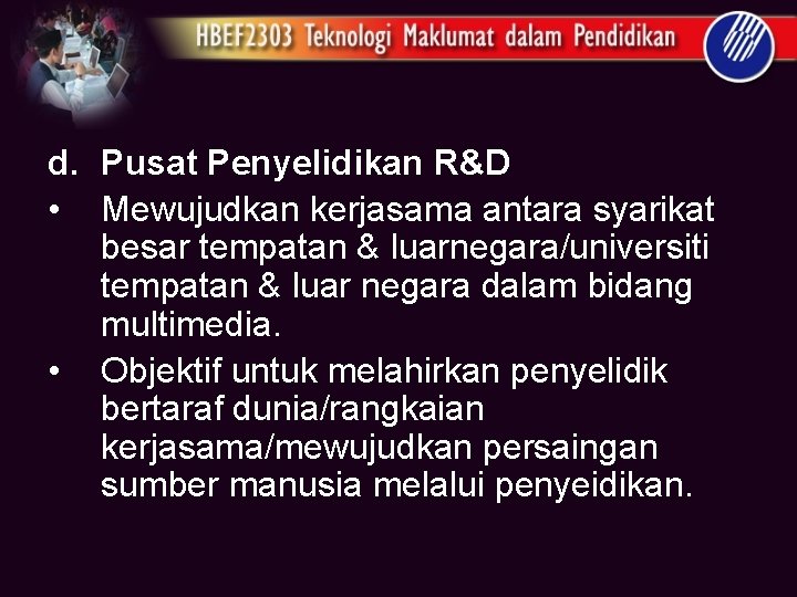 d. Pusat Penyelidikan R&D • Mewujudkan kerjasama antara syarikat besar tempatan & luarnegara/universiti tempatan