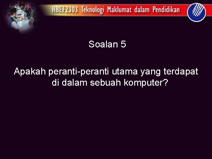 Soalan 5 Apakah peranti-peranti utama yang terdapat di dalam sebuah komputer? 