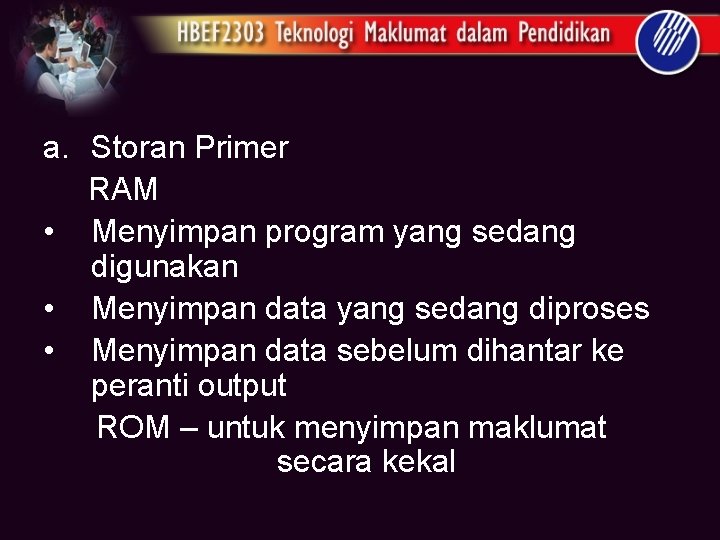 a. Storan Primer RAM • Menyimpan program yang sedang digunakan • Menyimpan data yang