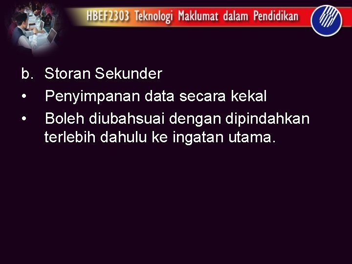 b. Storan Sekunder • Penyimpanan data secara kekal • Boleh diubahsuai dengan dipindahkan terlebih