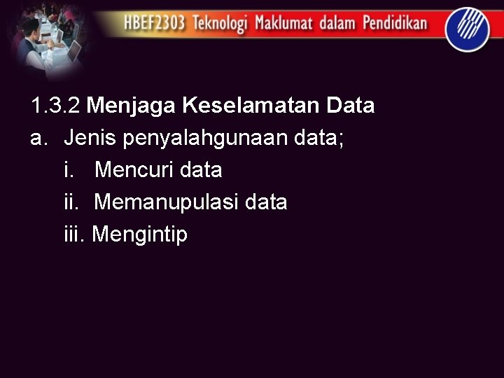 1. 3. 2 Menjaga Keselamatan Data a. Jenis penyalahgunaan data; i. Mencuri data ii.