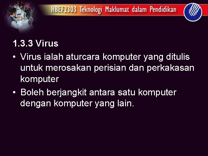 1. 3. 3 Virus • Virus ialah aturcara komputer yang ditulis untuk merosakan perisian